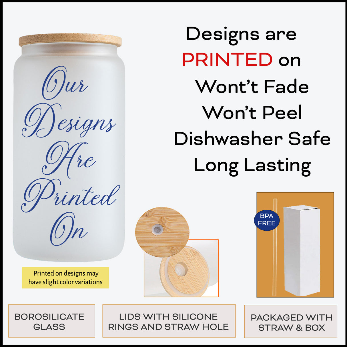 Our borisilicate glass tumbler are made using a sublimation process where the design is printed on. It won't fade or peel.