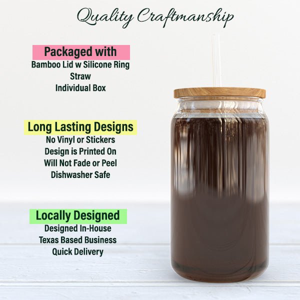 Our glass cans feature quality craftmanship packaged with a bamboo lid w silicone ring for secure closure, straw and individual box. All personalizations are printed on and no vinyl or stickers are used making it dishwasher safe.