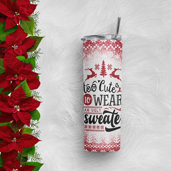 The Alternative to an Ugly Sweater. Tumbler with the phrase too cute to wear an ugly sweater.