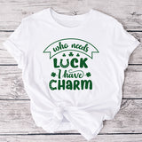 Who needs luck I have Charm Shirt for kids and adults.  Funny St Patricks Day Shirts for the entire family.  Choose from a variety of styles, sizes and colors.
