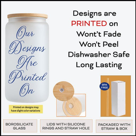 Our desigs are printed on the glass can tumblers so it will not fade or peel.  all SKUs