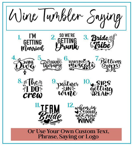 Cute and funny phrase can be added to the back of the tumbler choose from sayings such as Bride Tribe, The I Do Crew, Team Bride and more.