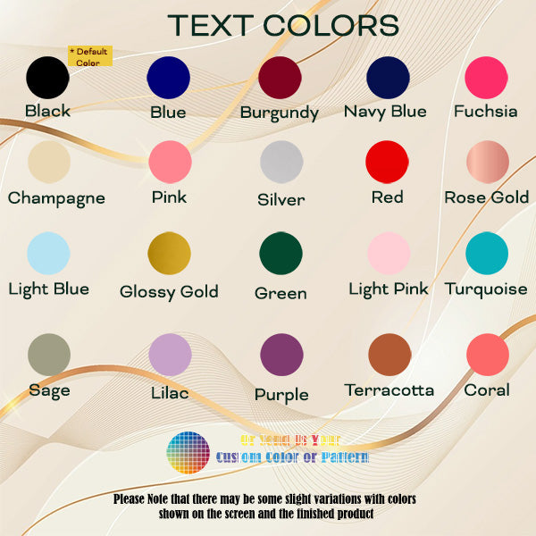 You can choose from a wide variety of our standard font colors to personalize your tumbler or provide a custom color that matches your theme.